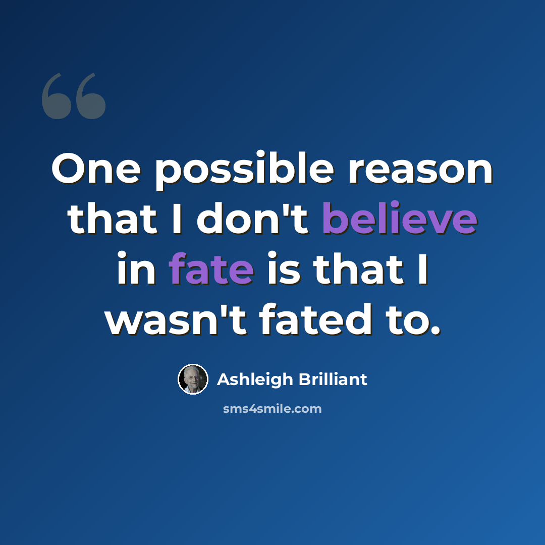 “One possible reason that I don't believe in fate is that I wasn't fated to.” quote by Ashleigh Brilliant