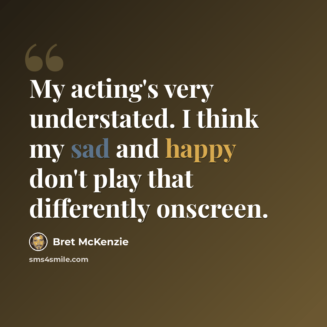 “My acting's very understated. I think my sad and happy don't play that differently onscreen.” quote by Bret McKenzie