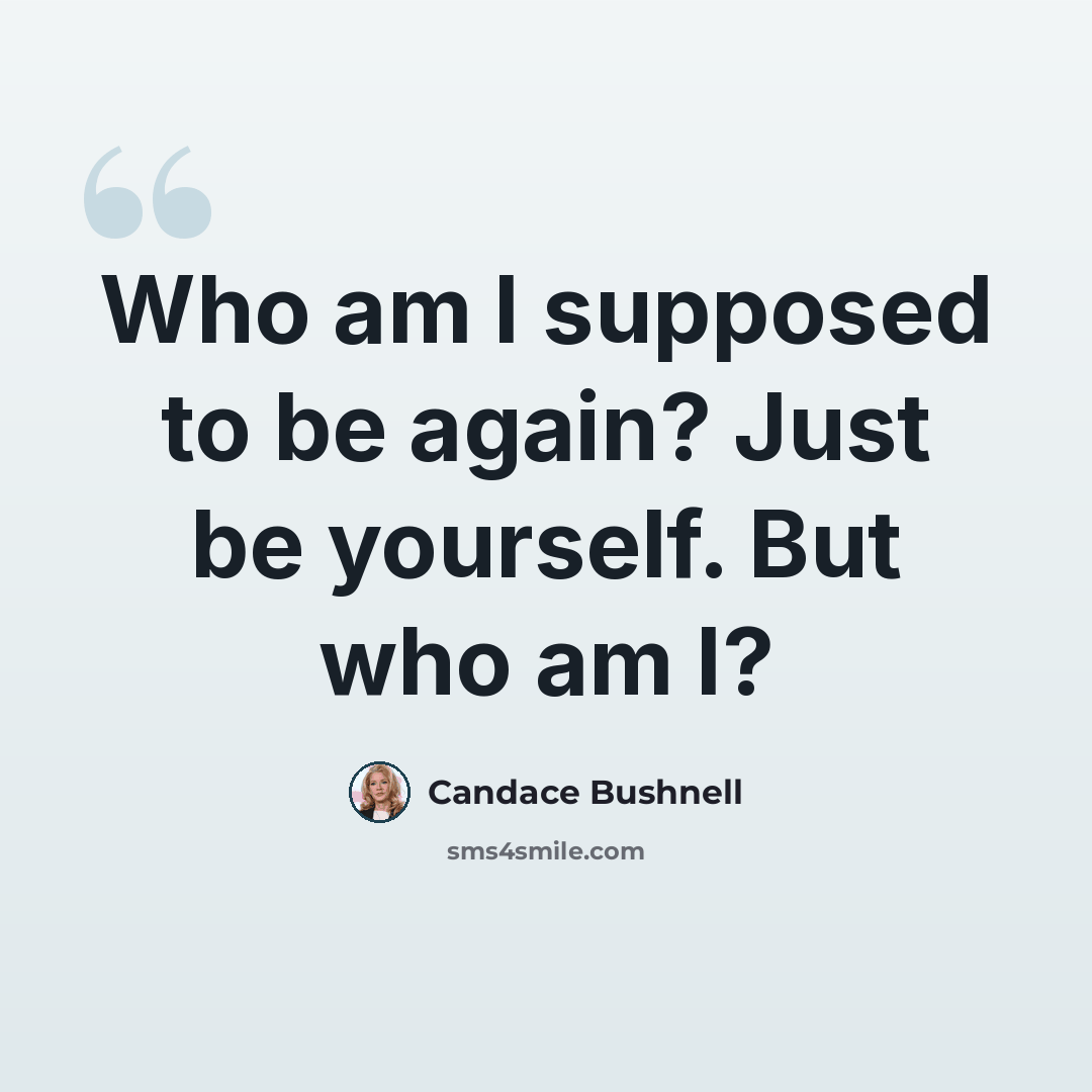 “Who am I supposed to be again? Just be yourself. But who am I?” quote by Candace Bushnell