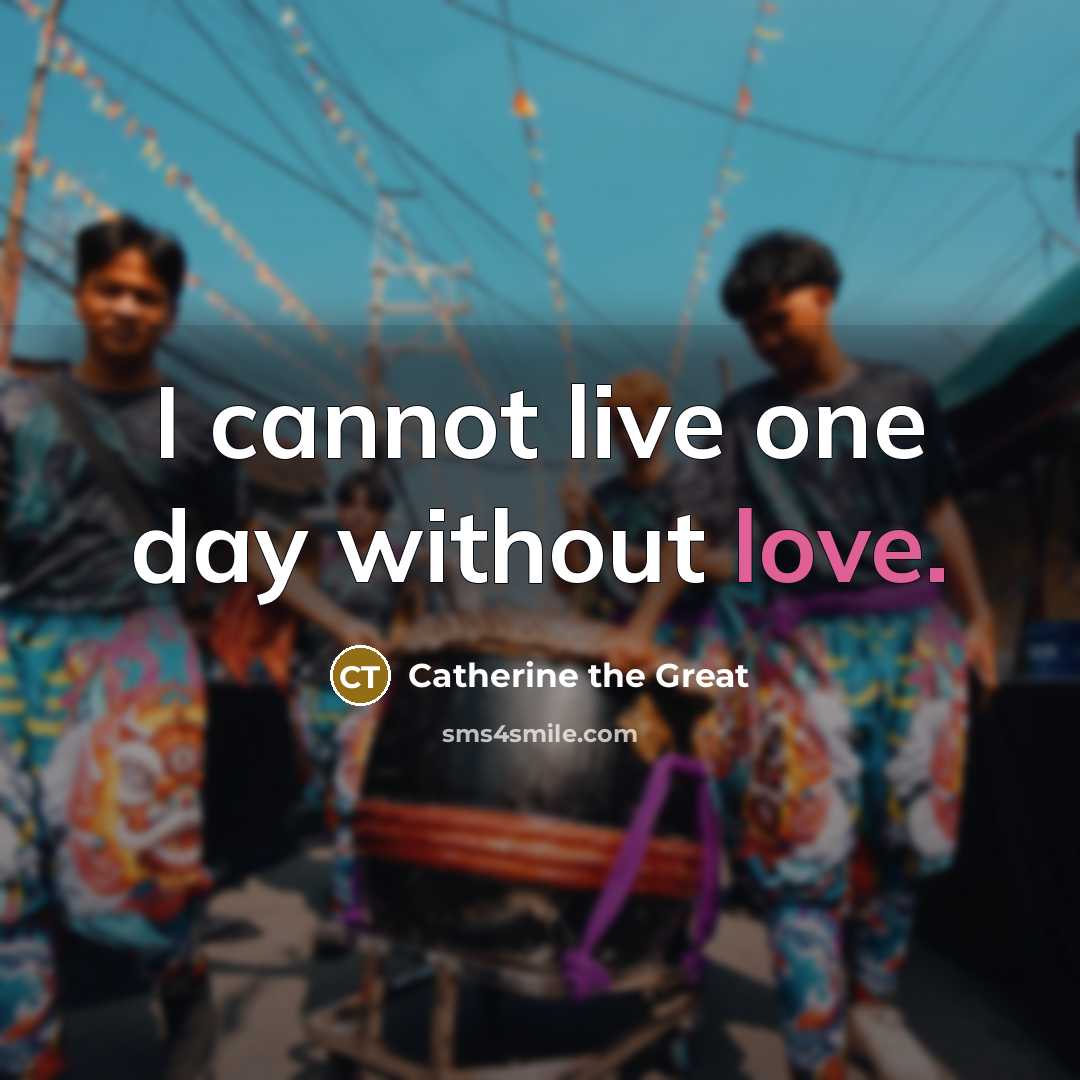 “I cannot live one day without love.” quote by Catherine the Great