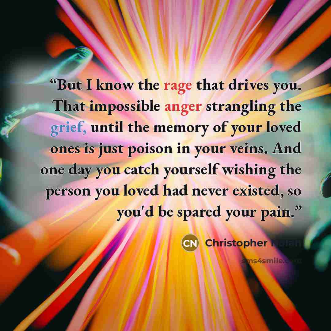 “But I know the rage that drives you. That impossible anger strangling the grief, until the memory of your loved ones is just poison in your veins. And one day you catch yourself wishing the person you loved had never existed, so you'd be spared your pain.” quote by Christopher Nolan