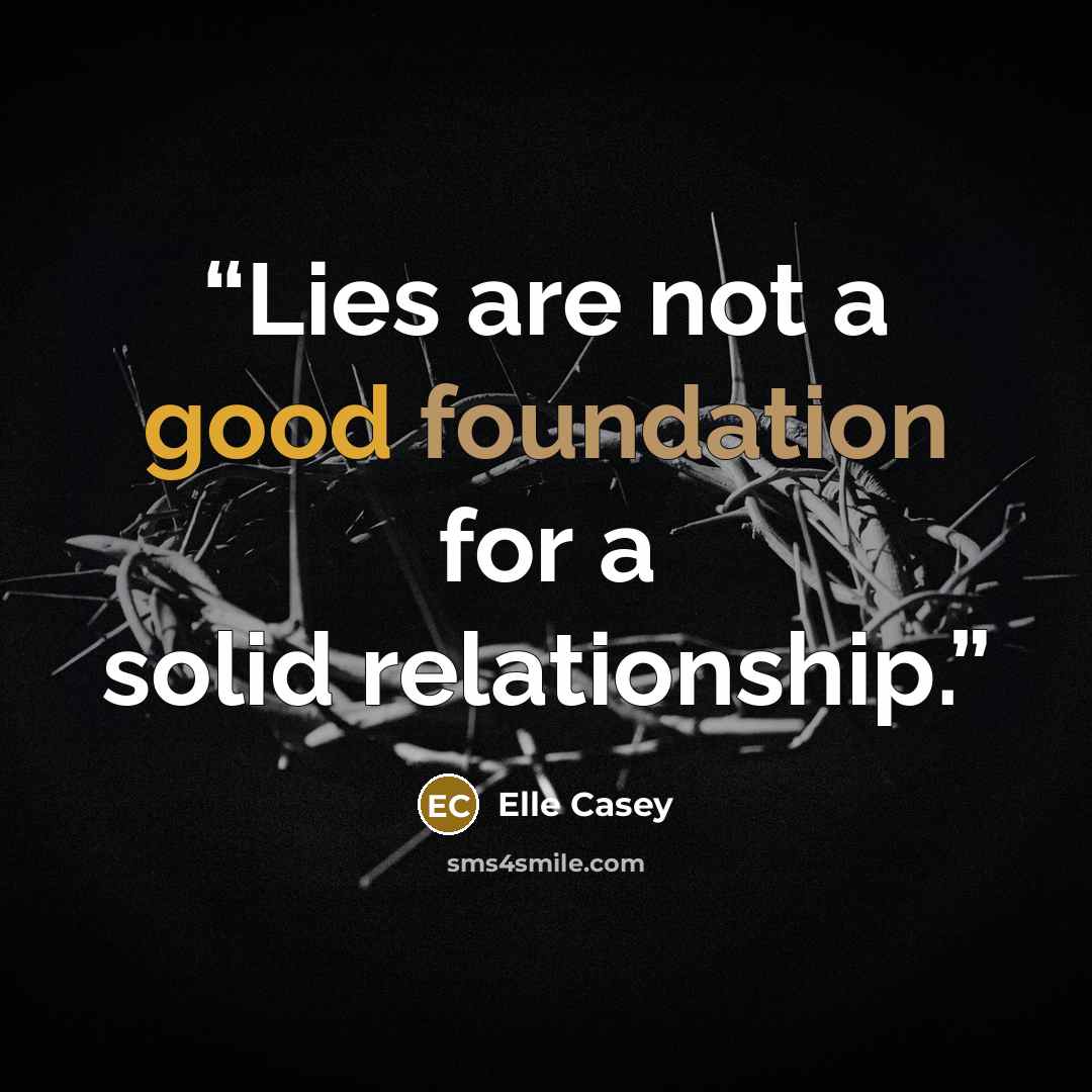 “Lies are not a good foundation for a solid relationship.” quote by Elle Casey