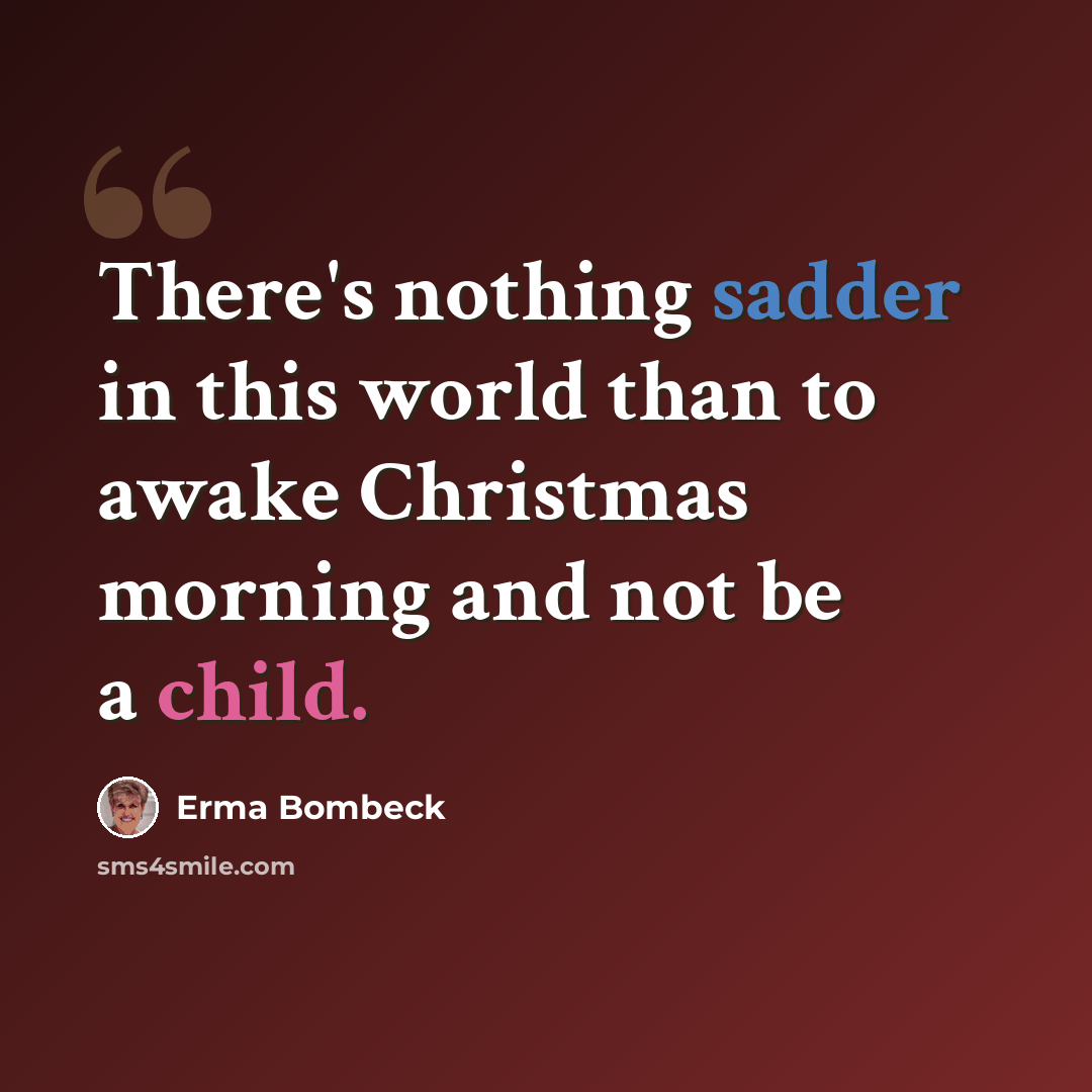 “There's nothing sadder in this world than to awake Christmas morning and not be a child.” quote by Erma Bombeck