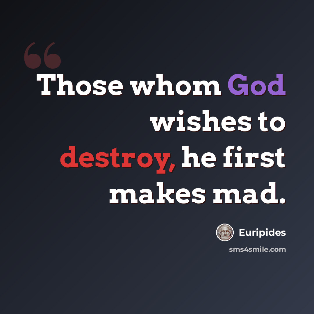“Those whom God wishes to destroy, he first makes mad.” quote by Euripides