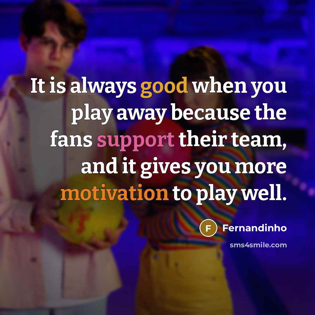 “It is always good when you play away because the fans support their team, and it gives you more motivation to play well.” quote by Fernandinho
