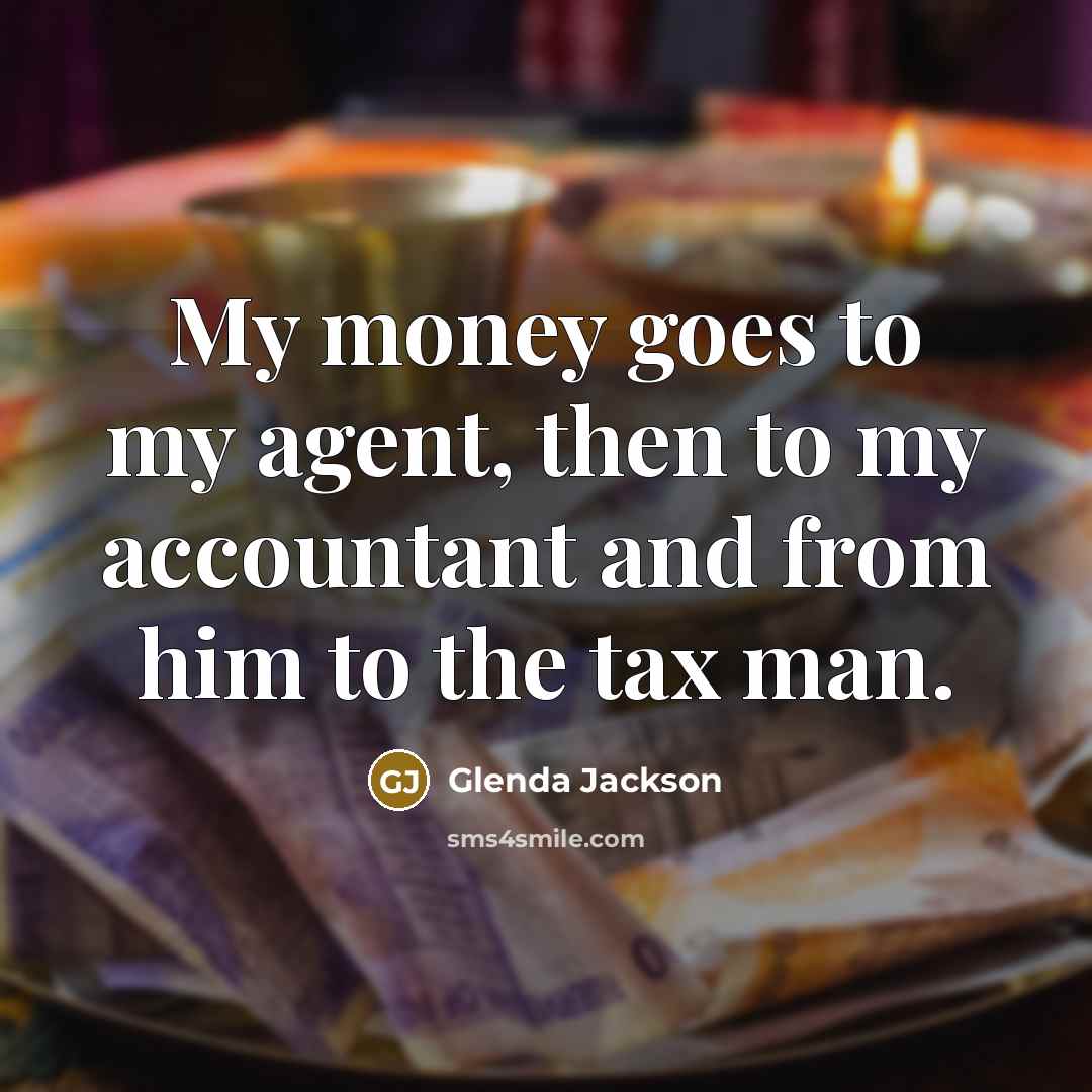 “My money goes to my agent, then to my accountant and from him to the tax man.” quote by Glenda Jackson