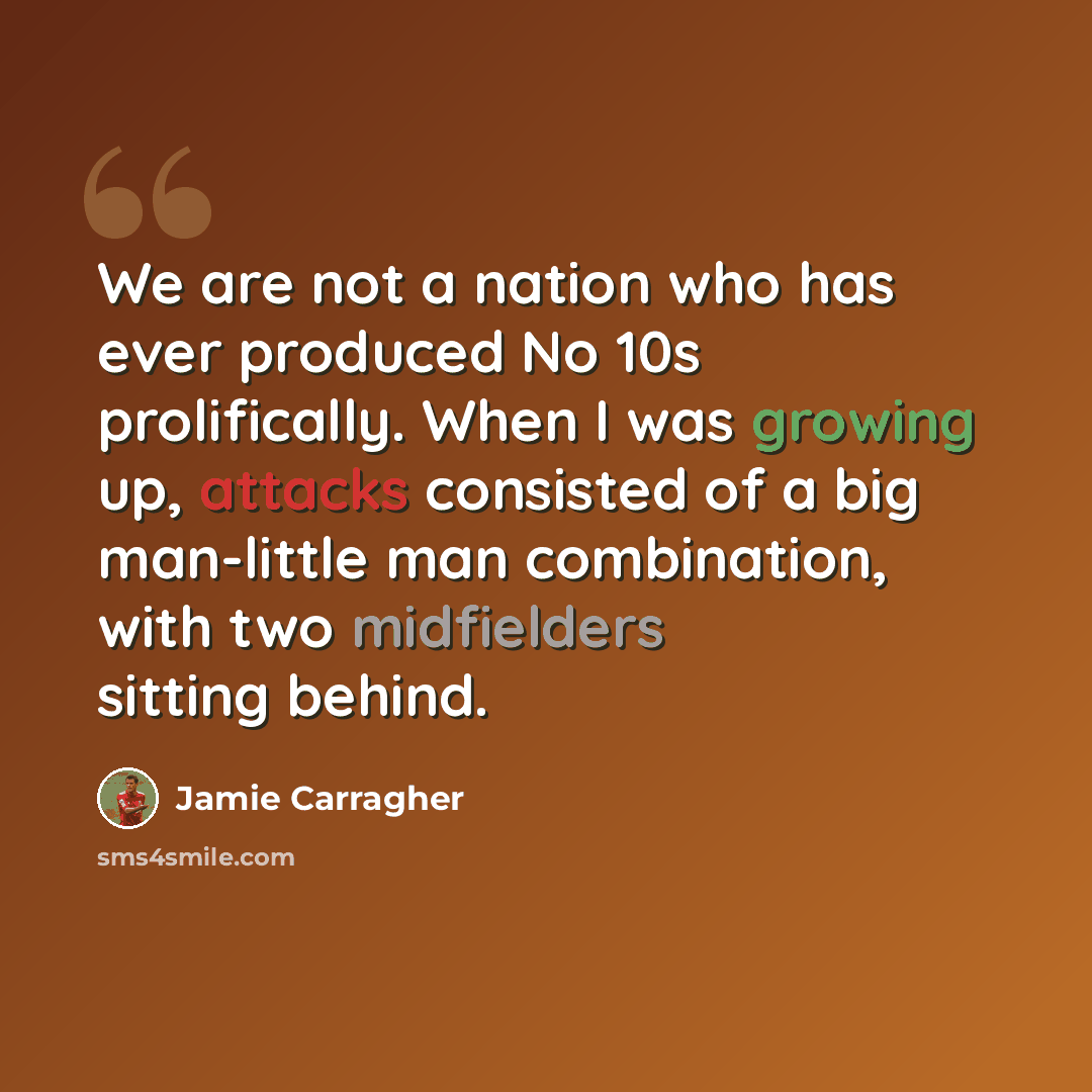 “We are not a nation who has ever produced No 10s prolifically. When I was growing up, attacks consisted of a big man-little man combination, with two midfielders sitting behind.” quote by Jamie Carragher