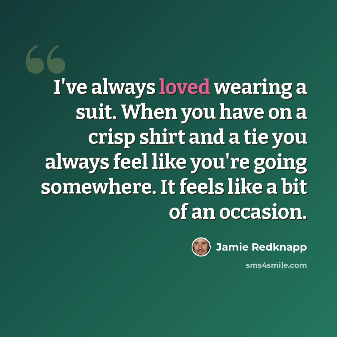 “I've always loved wearing a suit. When you have on a crisp shirt and a tie you always feel like you're going somewhere. It feels like a bit of an occasion.” quote by Jamie Redknapp