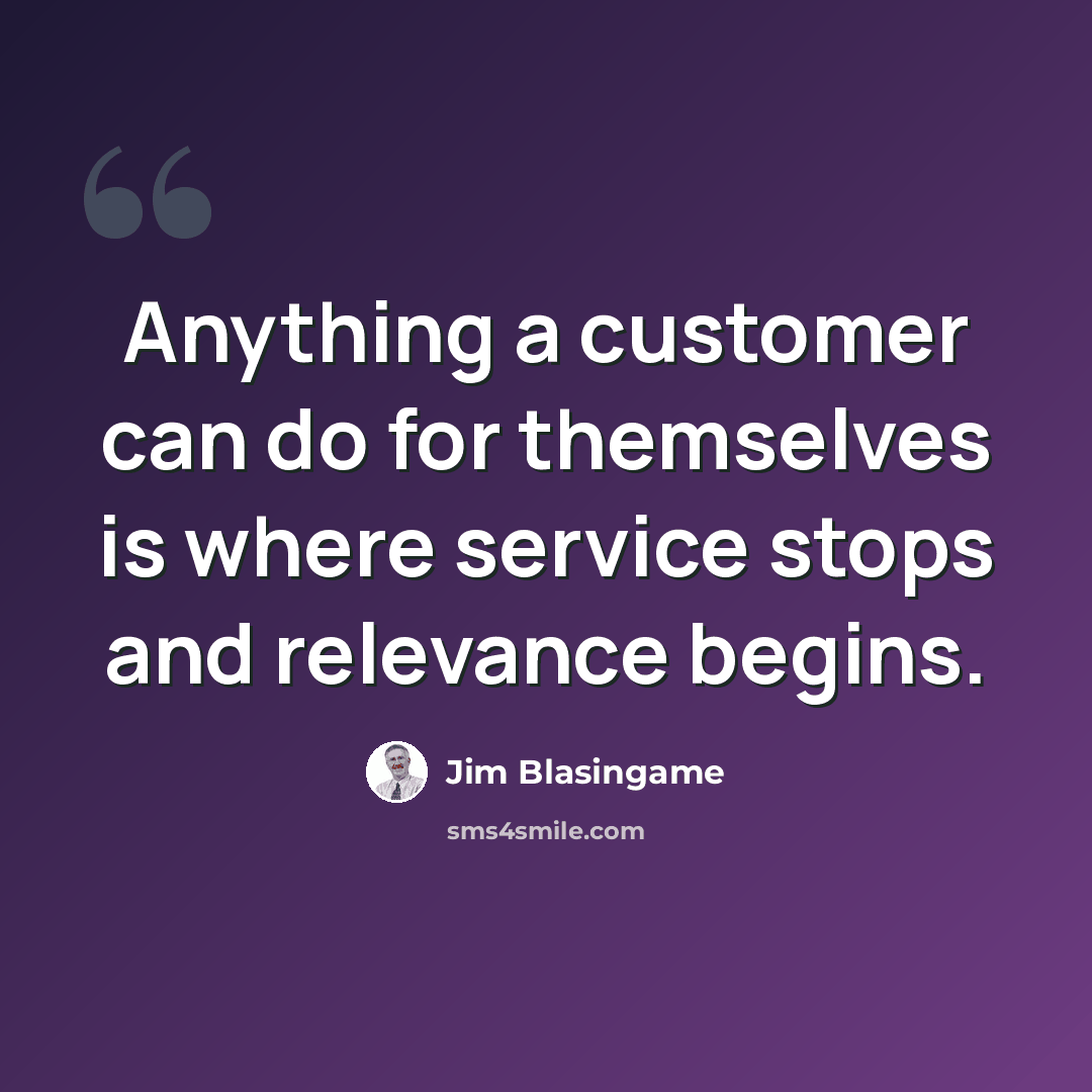 “Anything a customer can do for themselves is where service stops and relevance begins.” quote by Jim Blasingame