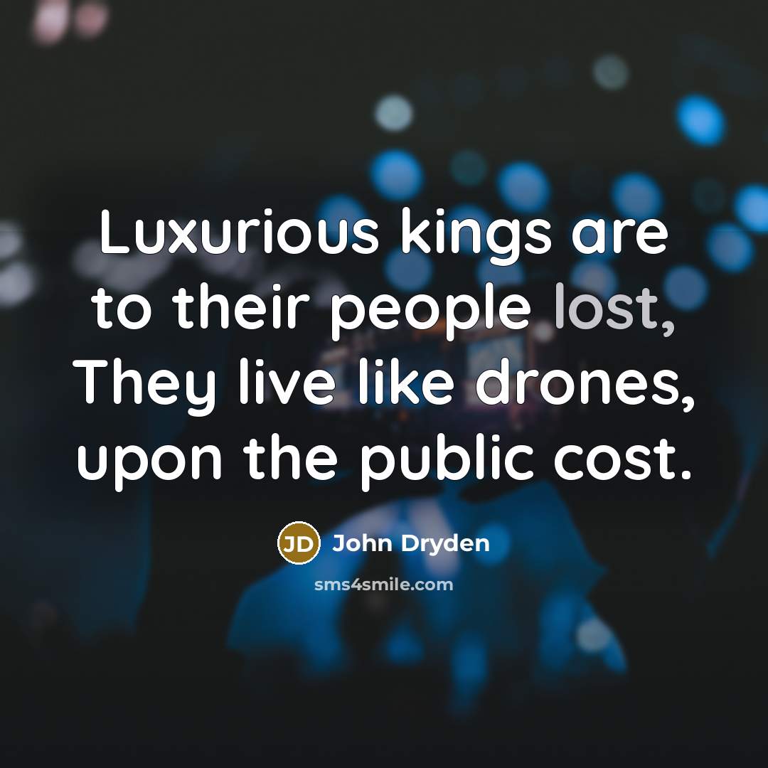 “Luxurious kings are to their people lost, They live like drones, upon the public cost.” quote by John Dryden