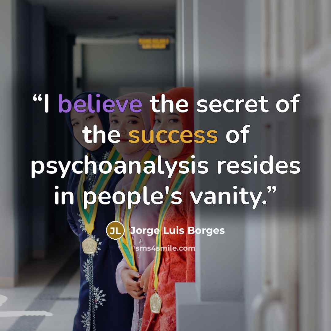“I believe the secret of the success of psychoanalysis resides in people's vanity.” quote by Jorge Luis Borges