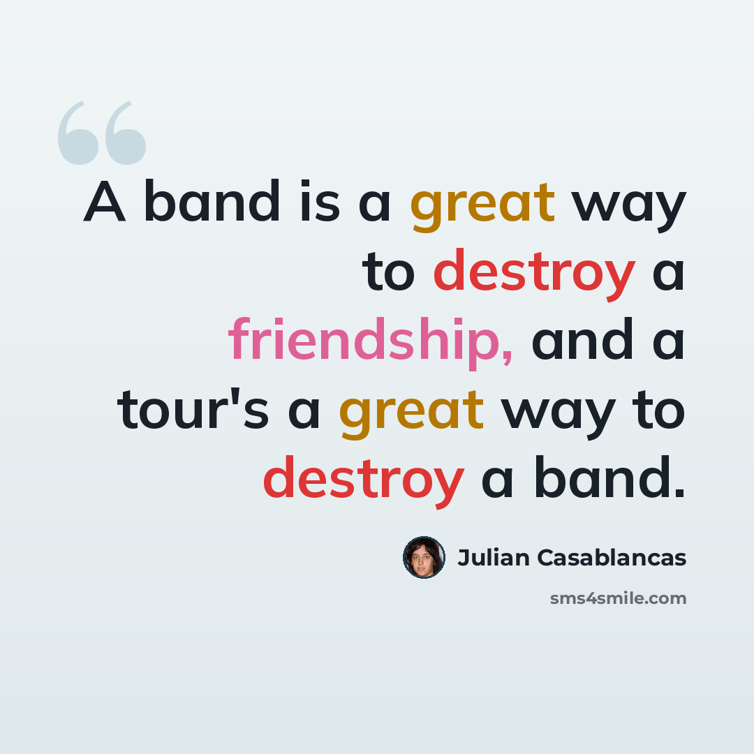 “A band is a great way to destroy a friendship, and a tour's a great way to destroy a band.” quote by Julian Casablancas