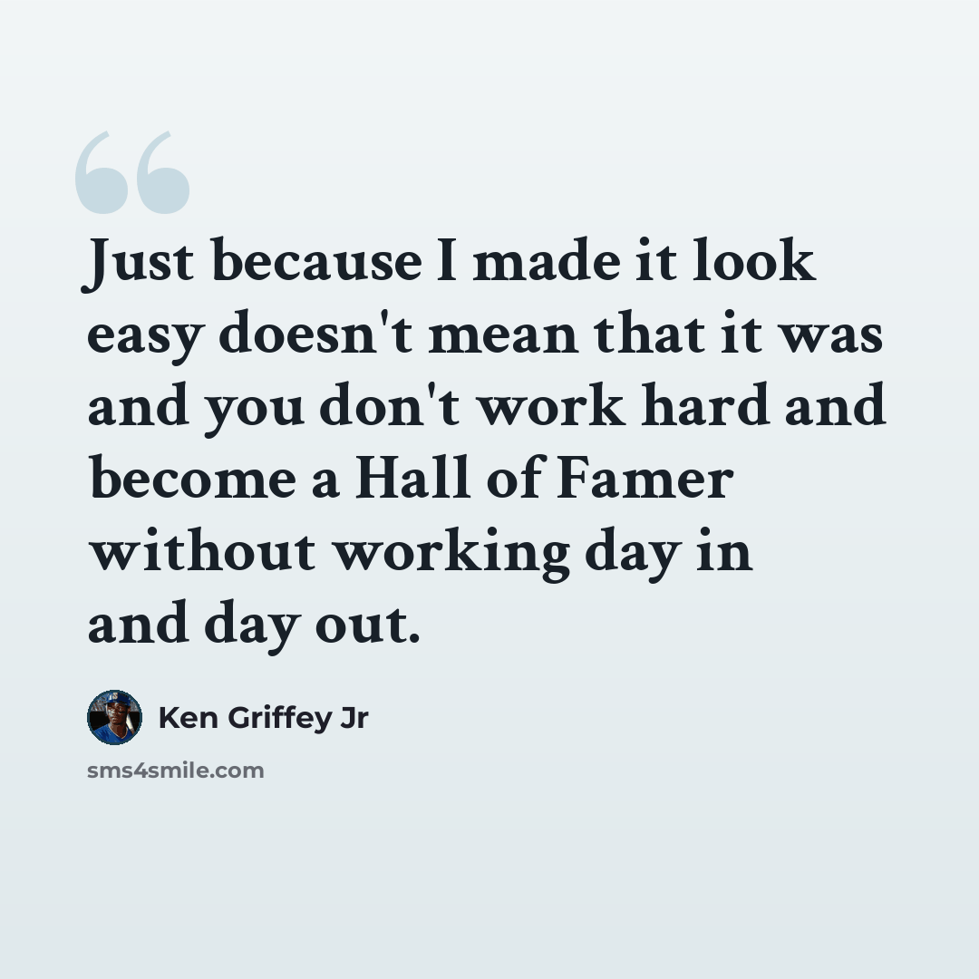 “Just because I made it look easy doesn't mean that it was and you don't work hard and become a Hall of Famer without working day in and day out.” quote by Ken Griffey Jr