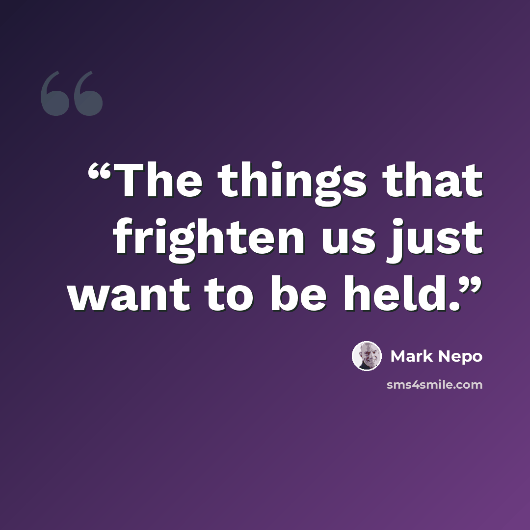 “The things that frighten us just want to be held.” quote by Mark Nepo