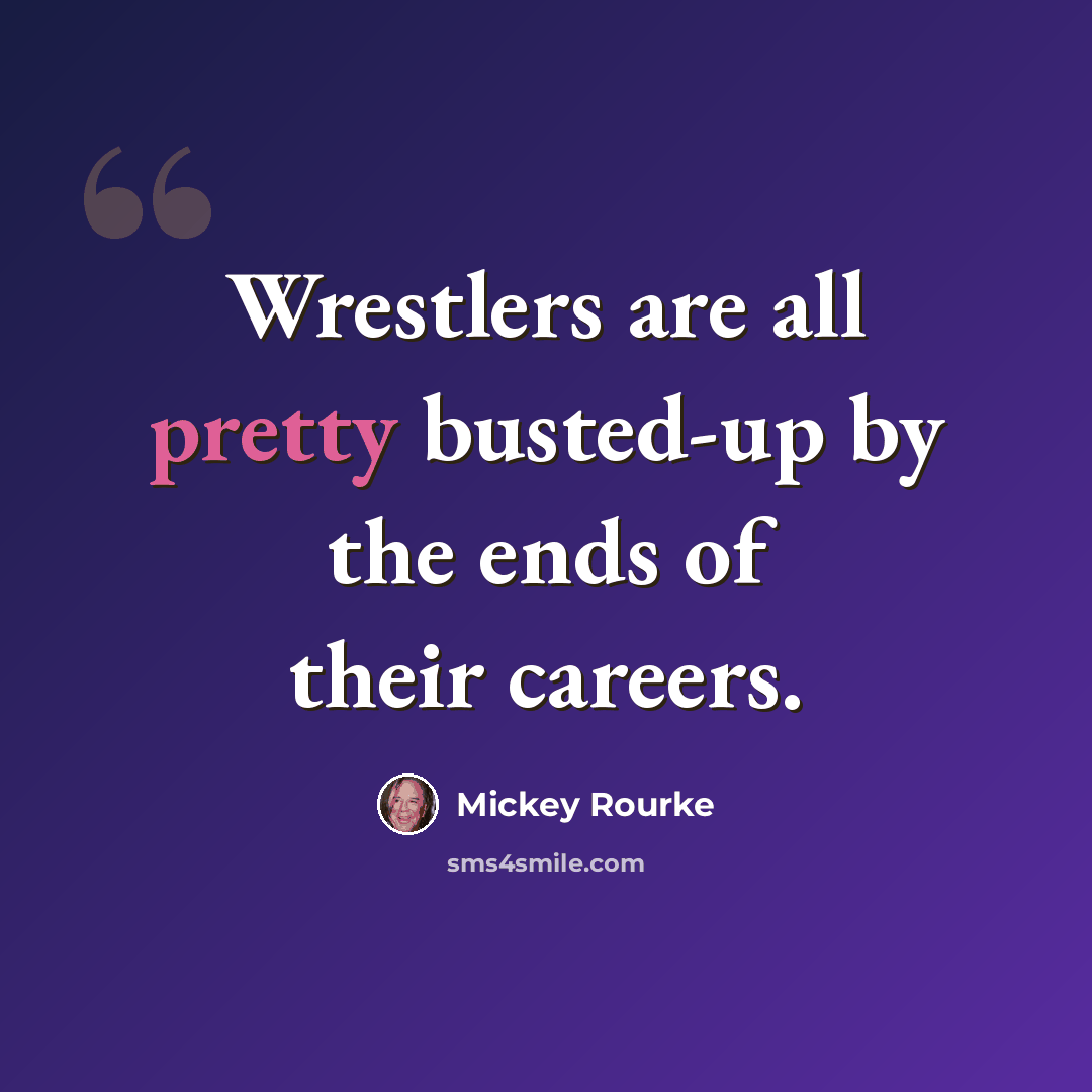 “Wrestlers are all pretty busted-up by the ends of their careers.” quote by Mickey Rourke