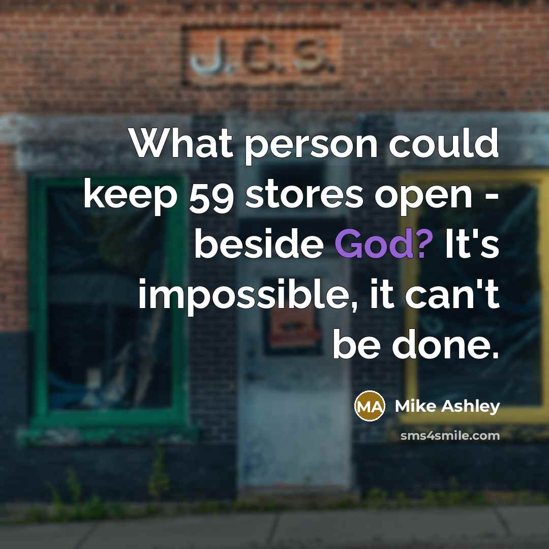 “What person could keep 59 stores open - beside God? It's impossible, it can't be done.” quote by Mike Ashley