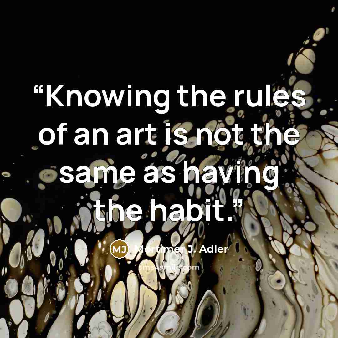 “Knowing the rules of an art is not the same as having the habit.” quote by Mortimer J. Adler