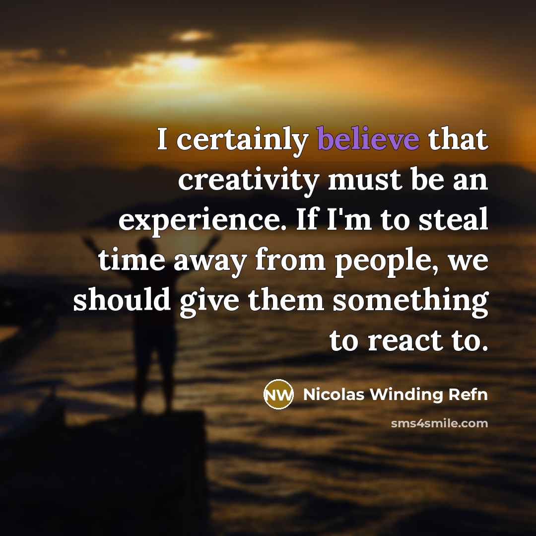 “I certainly believe that creativity must be an experience. If I'm to steal time away from people, we should give them something to react to.” quote by Nicolas Winding Refn