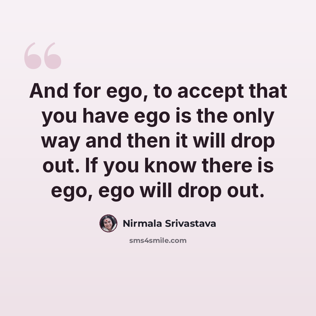 “And for ego, to accept that you have ego is the only way and then it will drop out. If you know there is ego, ego will drop out.” quote by Nirmala Srivastava