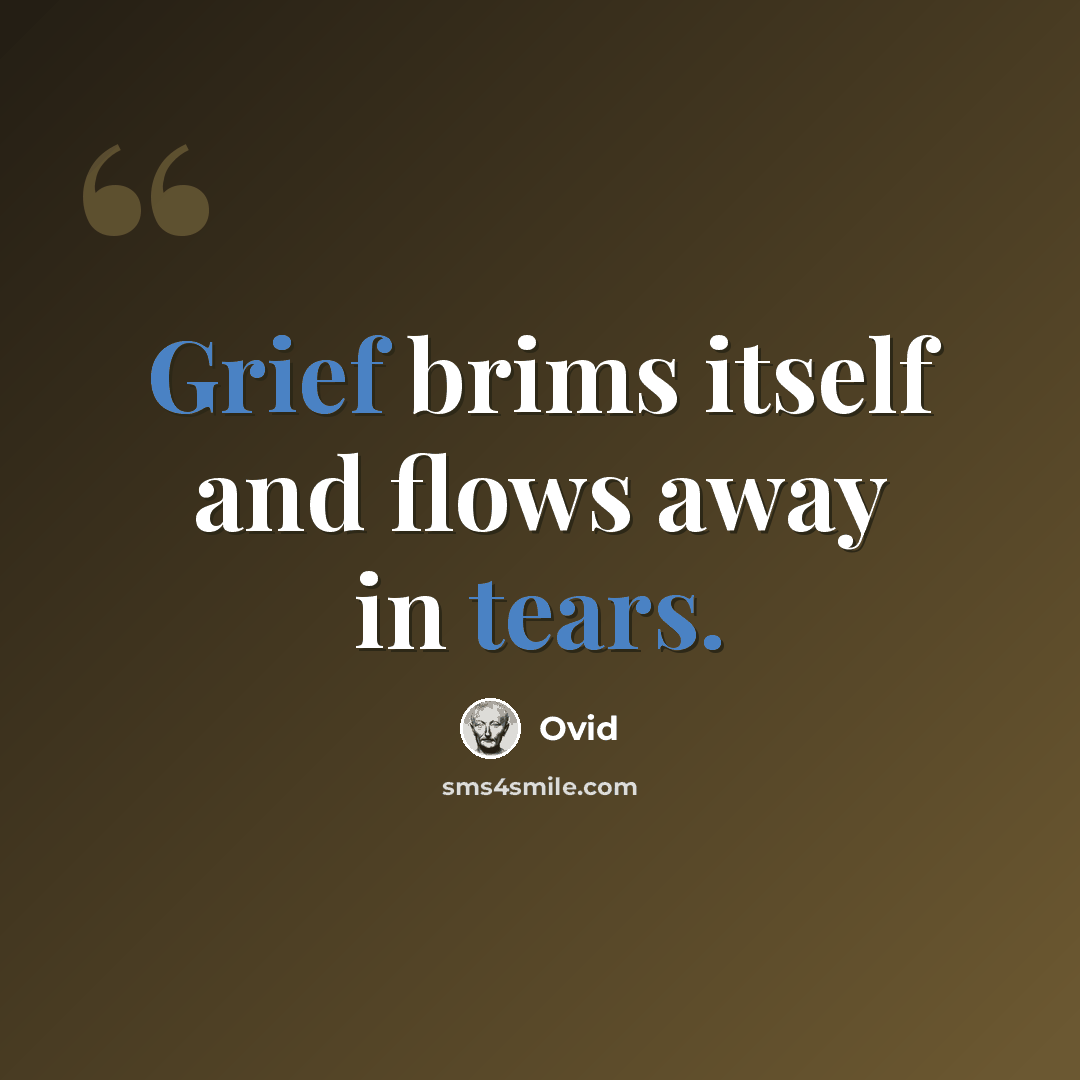 “Grief brims itself and flows away in tears.” quote by Ovid