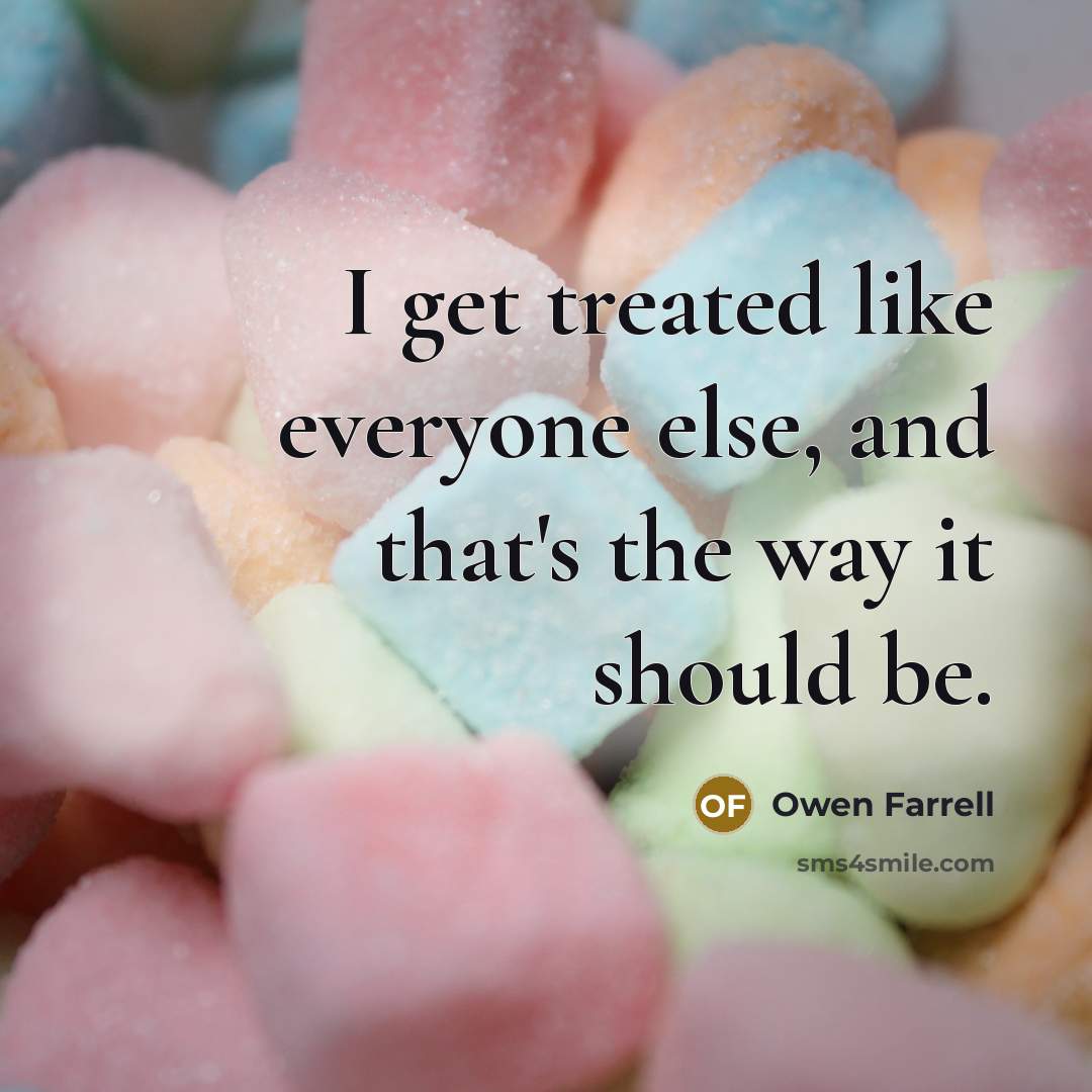 “I get treated like everyone else, and that's the way it should be.” quote by Owen Farrell