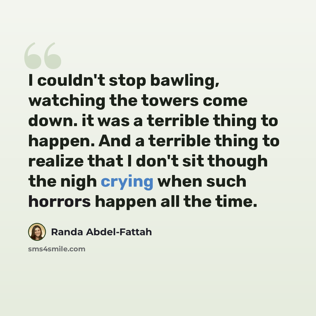 “I couldn't stop bawling, watching the towers come down. it was a terrible thing to happen. And a terrible thing to realize that I don't sit though the nigh crying when such horrors happen all the time.” quote by Randa Abdel-Fattah