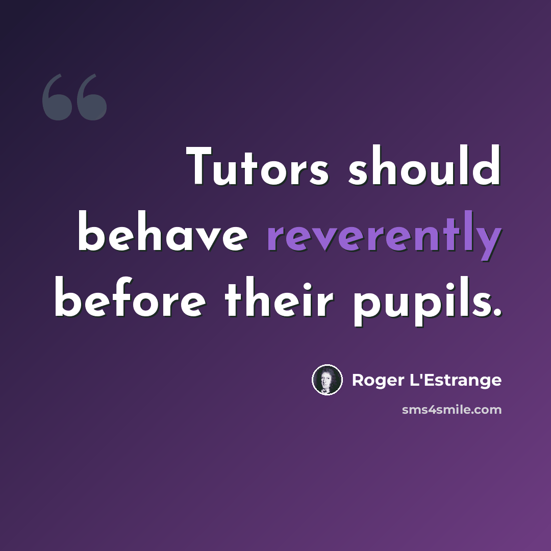“Tutors should behave reverently before their pupils.” quote by Roger L'Estrange