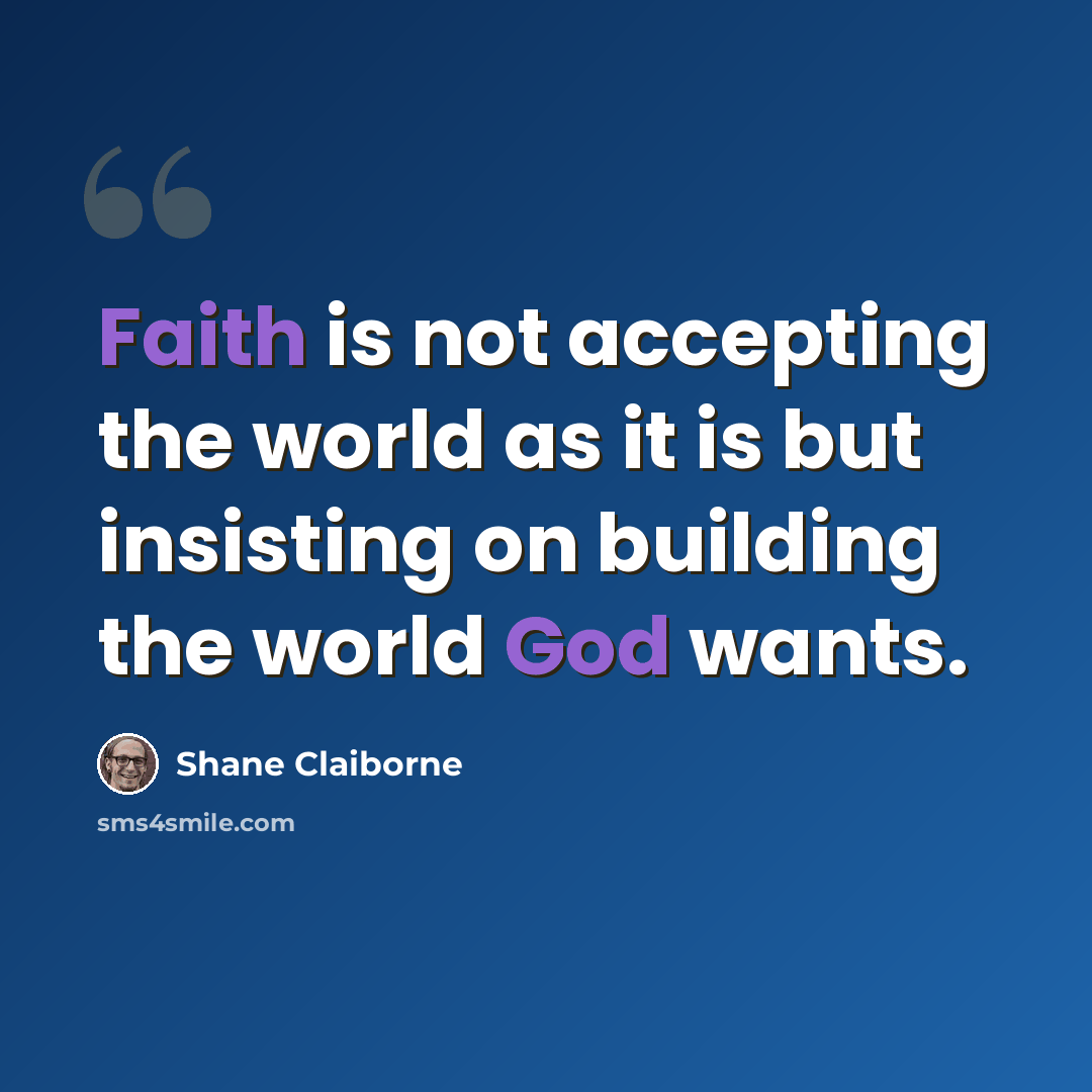 “Faith is not accepting the world as it is but insisting on building the world God wants.” quote by Shane Claiborne