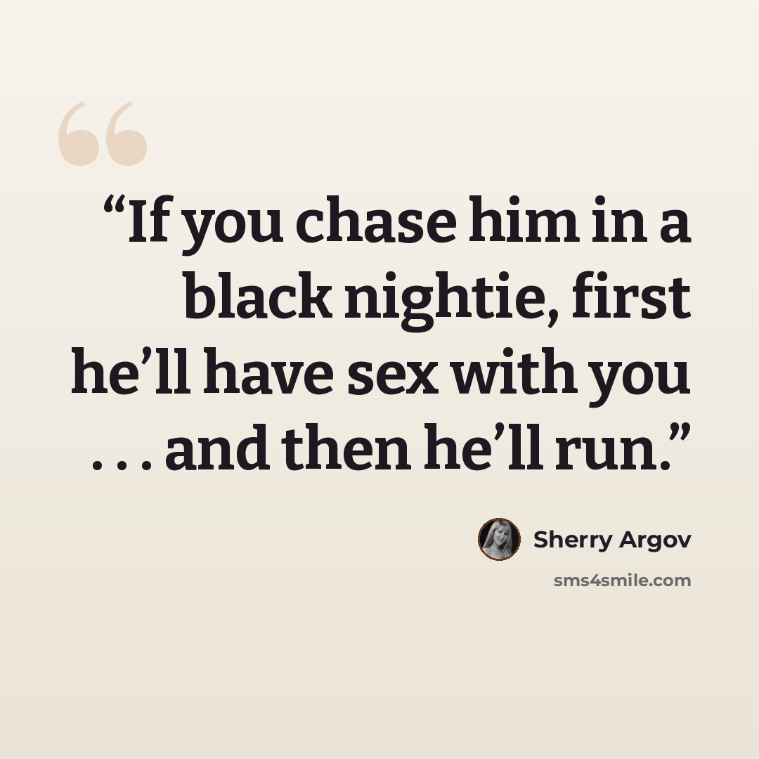“If you chase him in a black nightie, first he’ll have sex with you . . . and then he’ll run.” quote by Sherry Argov