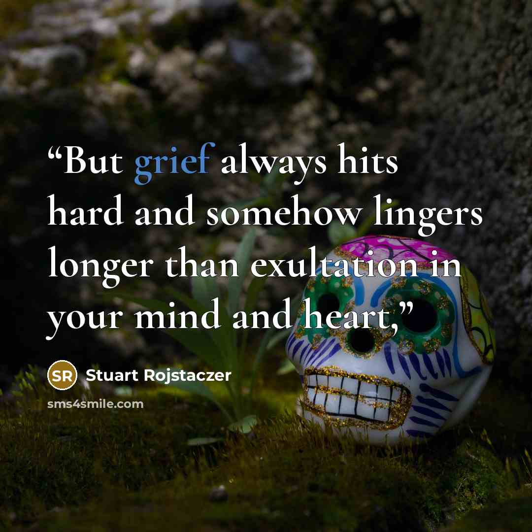 “But grief always hits hard and somehow lingers longer than exultation in your mind and heart,” quote by Stuart Rojstaczer