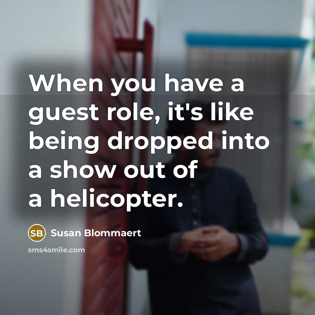 “When you have a guest role, it's like being dropped into a show out of a helicopter.” quote by Susan Blommaert