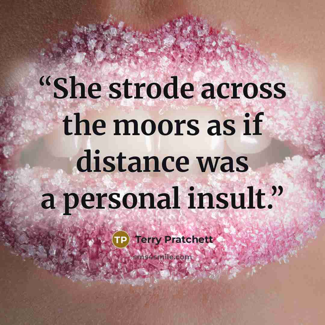 “She strode across the moors as if distance was a personal insult.” quote by Terry Pratchett