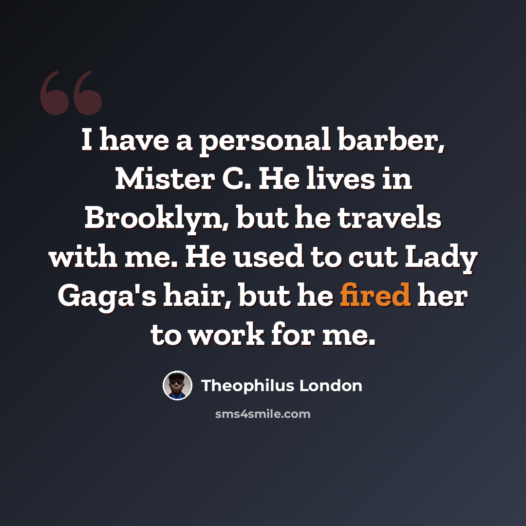 “I have a personal barber, Mister C. He lives in Brooklyn, but he travels with me. He used to cut Lady Gaga's hair, but he fired her to work for me.” quote by Theophilus London