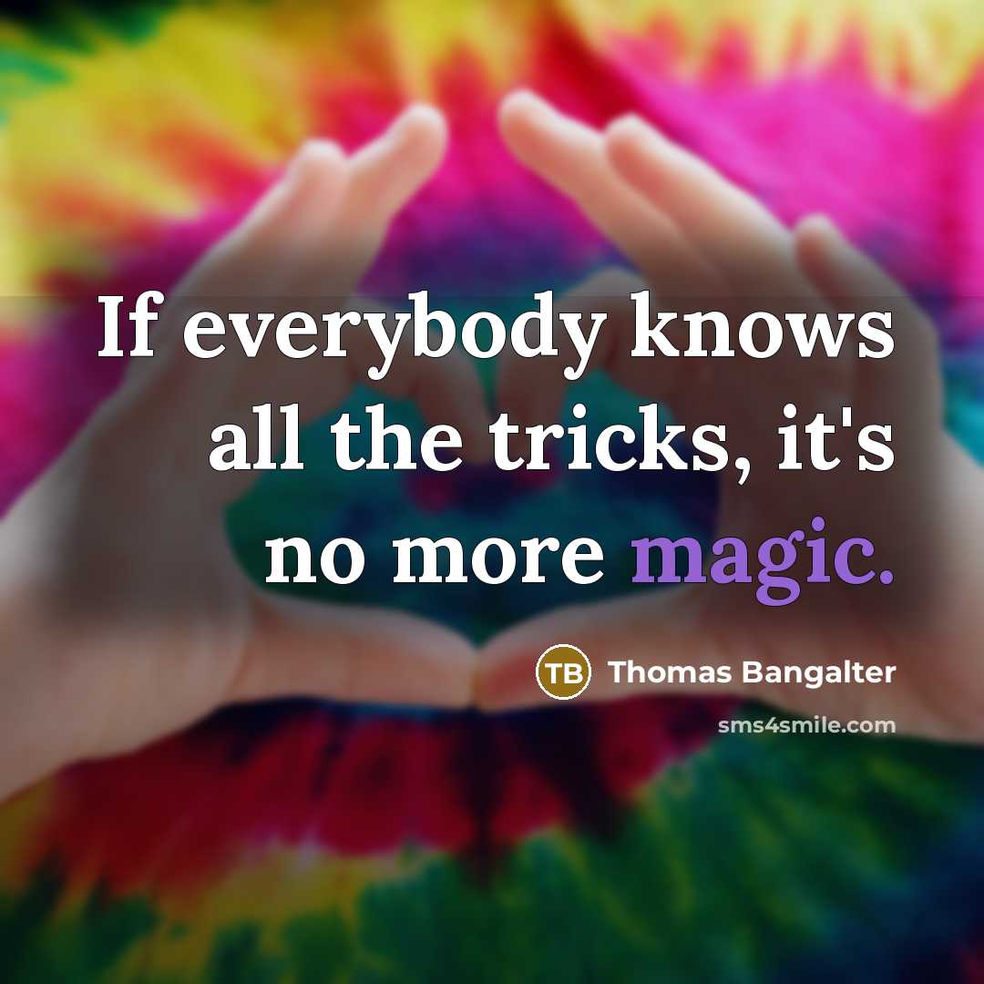 “If everybody knows all the tricks, it's no more magic.” quote by Thomas Bangalter