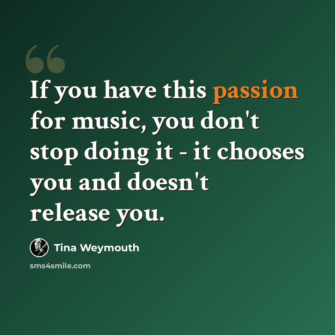 “If you have this passion for music, you don't stop doing it - it chooses you and doesn't release you.” quote by Tina Weymouth