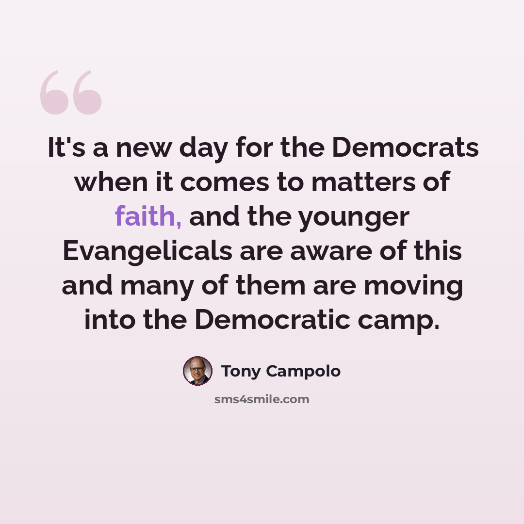 “It's a new day for the Democrats when it comes to matters of faith, and the younger Evangelicals are aware of this and many of them are moving into the Democratic camp.” quote by Tony Campolo