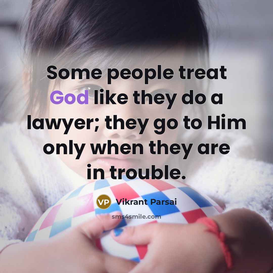“Some people treat God like they do a lawyer; they go to Him only when they are in trouble.” quote by Vikrant Parsai