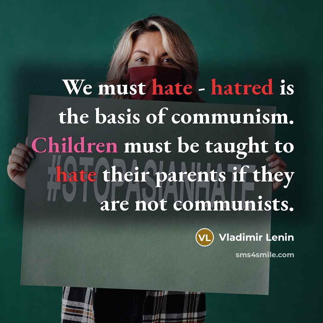 “We must hate - hatred is the basis of communism. Children must be taught to hate their parents if they are not communists.” quote by Vladimir Lenin