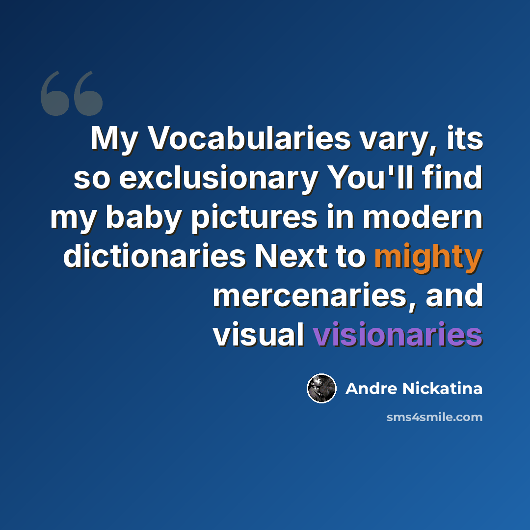 “My Vocabularies vary, its so exclusionary You'll find my baby pictures in modern dictionaries Next to mighty mercenaries, and visual visionaries” quote by Andre Nickatina