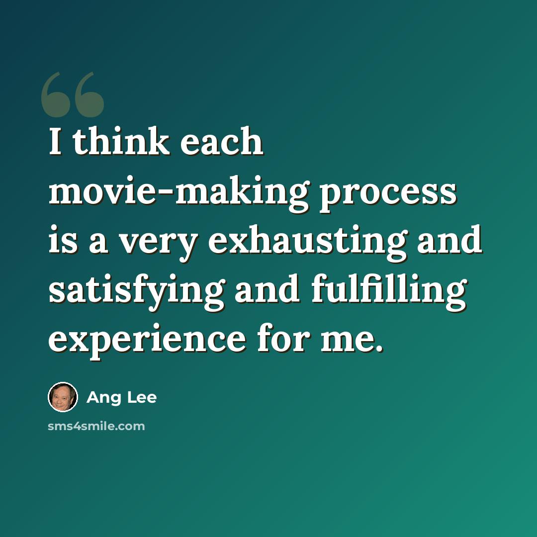 “I think each movie-making process is a very exhausting and satisfying and fulfilling experience for me.” quote by Ang Lee