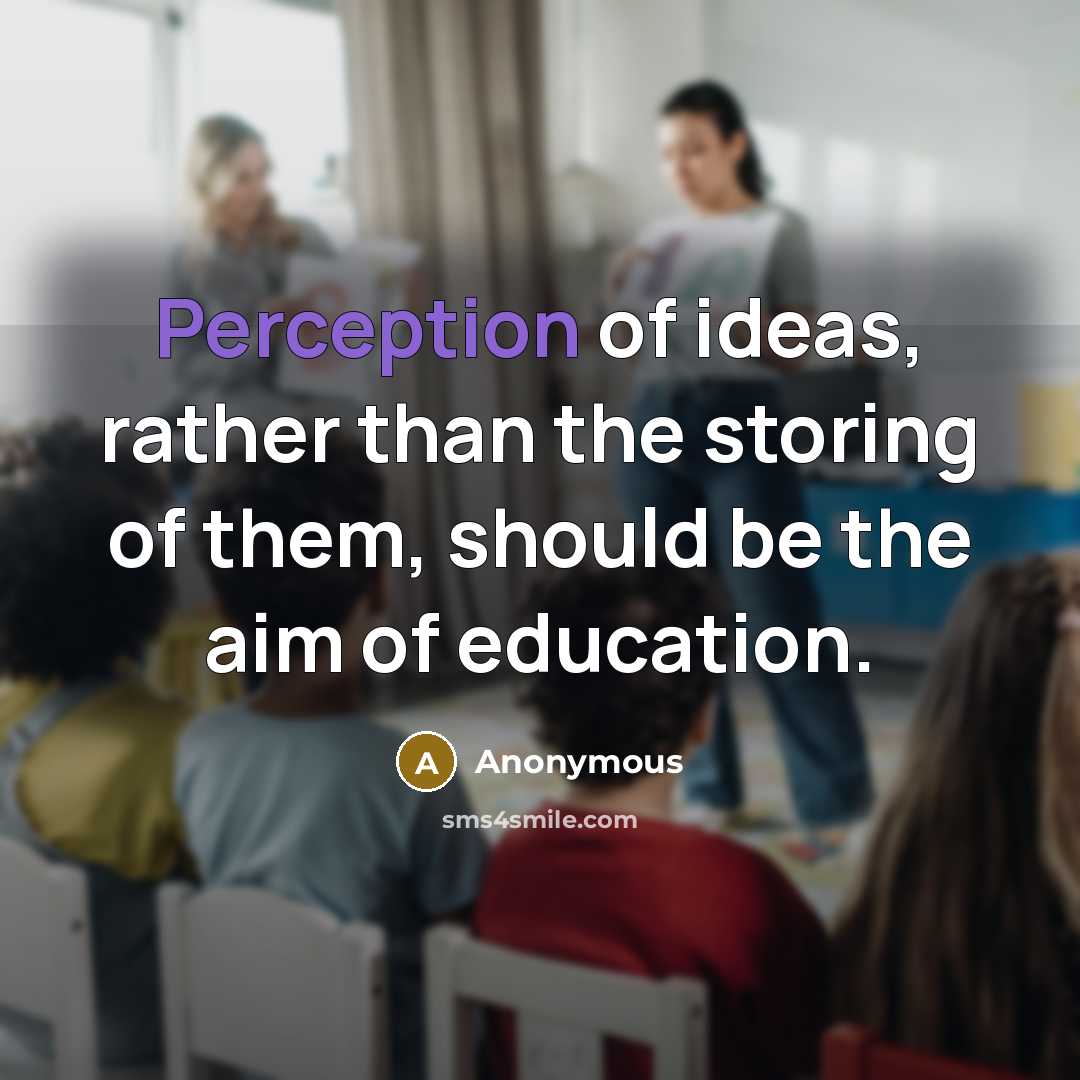“Perception of ideas, rather than the storing of them, should be the aim of education.” quote by Anonymous