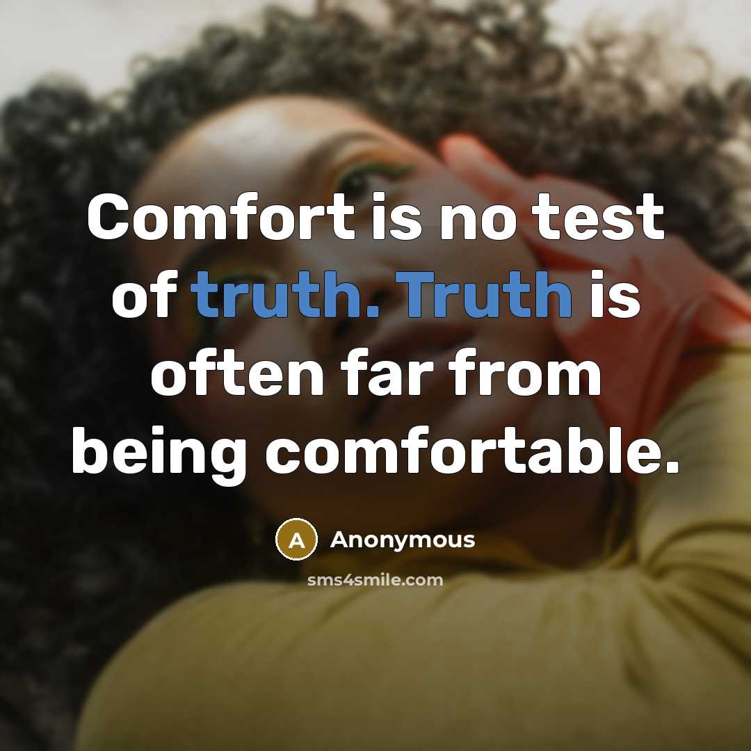 “Comfort is no test of truth. Truth is often far from being comfortable.” quote by Anonymous