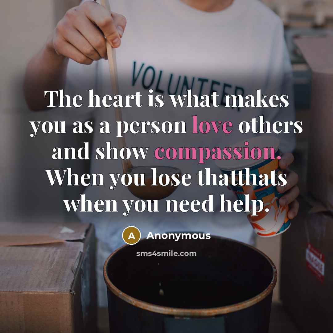 “The heart is what makes you as a person love others and show compassion. When you lose thatthats when you need help.” quote by Anonymous