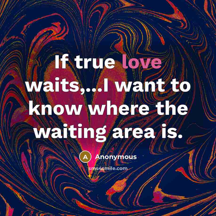 “If true love waits,...I want to know where the waiting area is.” quote by Anonymous