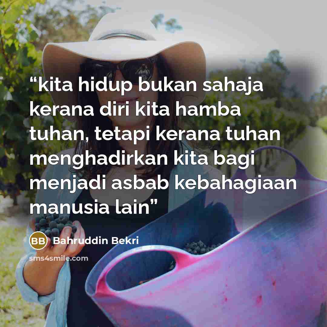 “kita hidup bukan sahaja kerana diri kita hamba tuhan, tetapi kerana tuhan menghadirkan kita bagi menjadi asbab kebahagiaan manusia lain” quote by Bahruddin Bekri