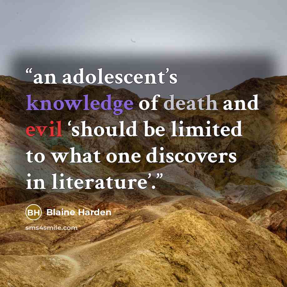 “an adolescent’s knowledge of death and evil ‘should be limited to what one discovers in literature’.” quote by Blaine Harden