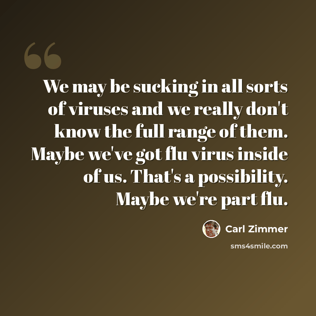“We may be sucking in all sorts of viruses and we really don't know the full range of them. Maybe we've got flu virus inside of us. That's a possibility. Maybe we're part flu.” quote by Carl Zimmer