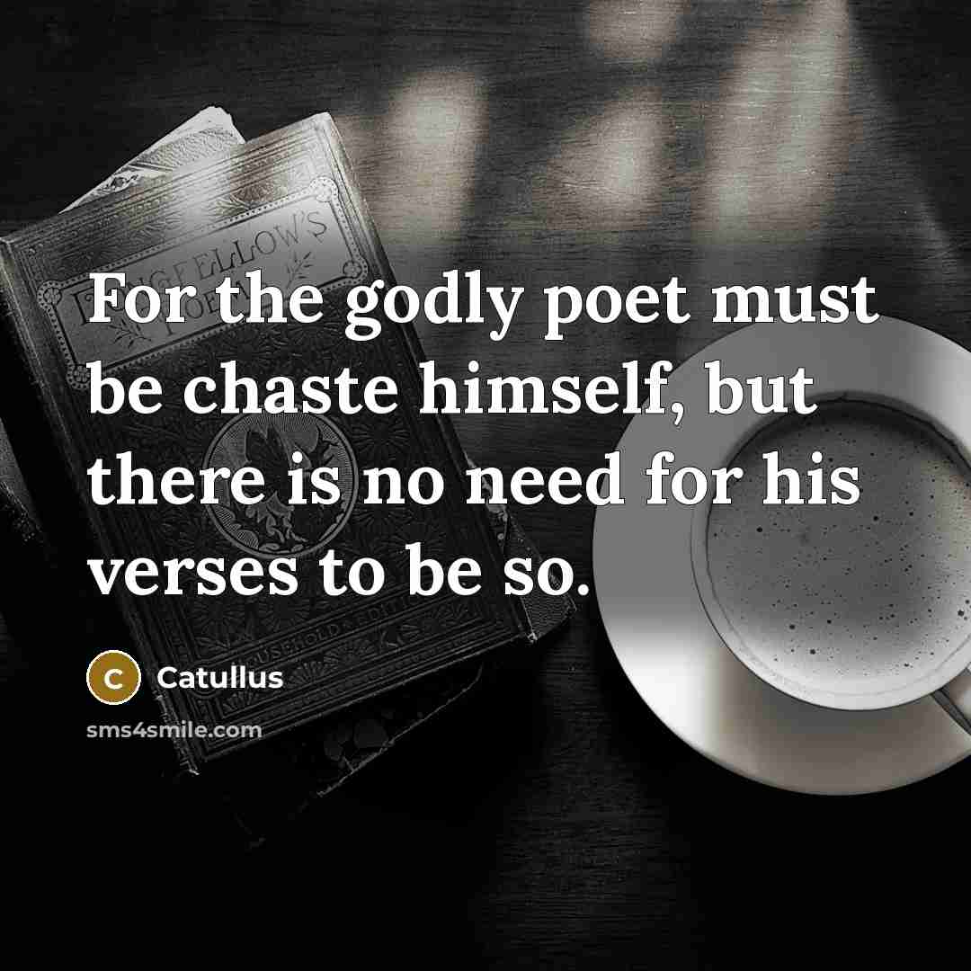 “For the godly poet must be chaste himself, but there is no need for his verses to be so.” quote by Catullus