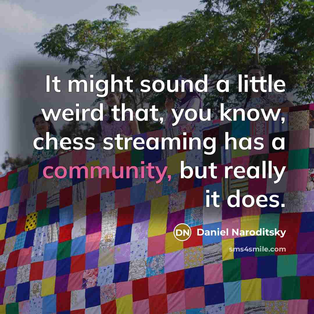 “It might sound a little weird that, you know, chess streaming has a community, but really it does.” quote by Daniel Naroditsky