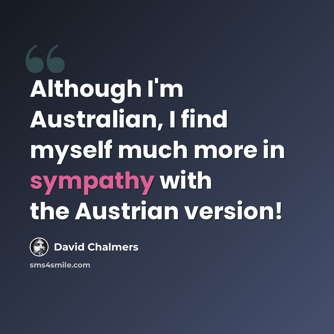 “Although I'm Australian, I find myself much more in sympathy with the Austrian version!” quote by David Chalmers